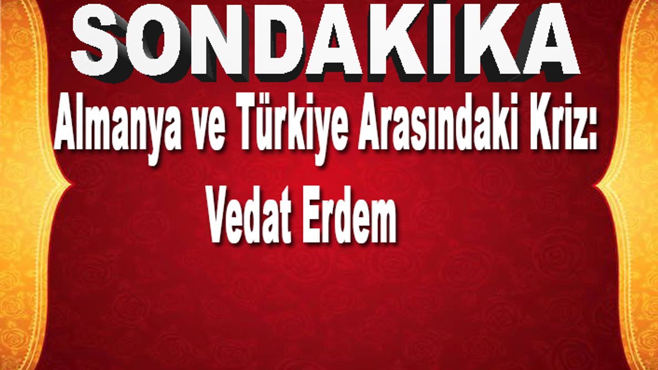 Almanya ve Türkiye Arasındaki Kriz  Vedat Erdem
