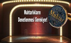 En Küçük Yönetim Birimi Olan Muhtarlıkların Denetlenmesi Gerekiyor!