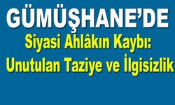 Gümüşhane'de Siyasi Ahlâkın Kaybı: Unutulan Taziye ve İlgisizlik
